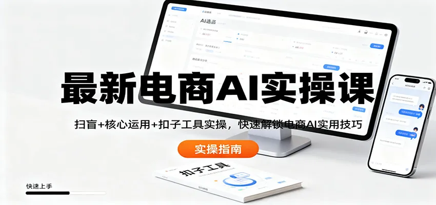 最新电商AI实操课：扫盲+核心运用+扣子工具实操，快速解锁电商AI实用技巧
