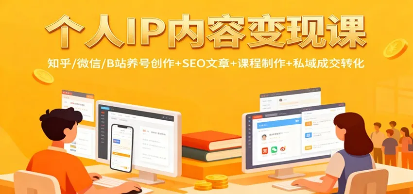 个人IP内容变现课：知乎/微信/B站养号创作+SEO文章+课程制作+私域成交转化
