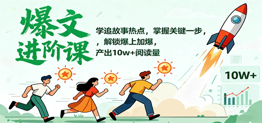 爆文进阶课：学追故事热点，掌握关键一步，解锁爆上加爆，产出10w+阅读量