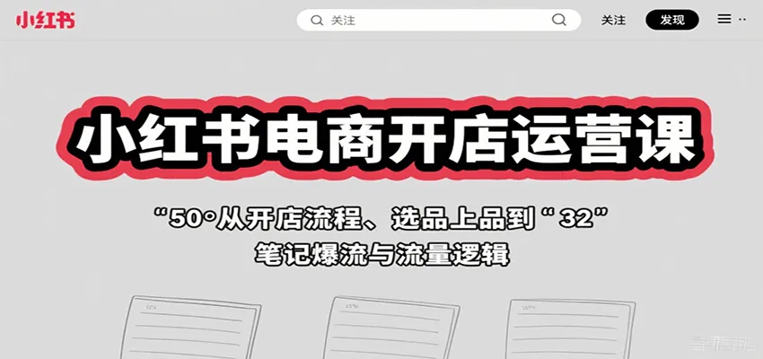 小红书电商开店运营课：从开店流程、选品上品到笔记爆流与流量逻辑