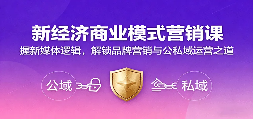 新经济商业模式营销课，握新媒体逻辑，解锁品牌营销与公私域运营之道