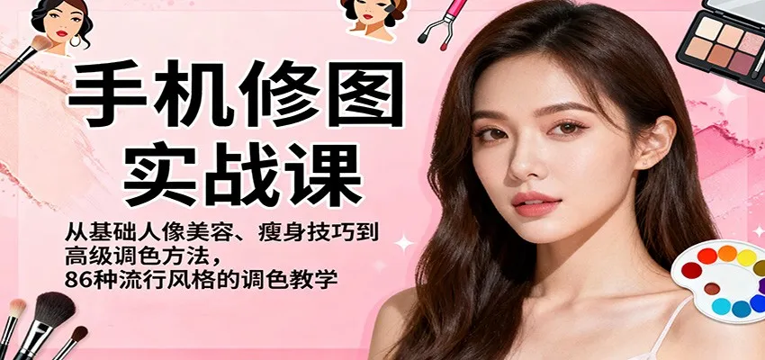 手机修图实战课，从基础人像美容、瘦身技巧到高级调色方法，86种流行风格的调色教学