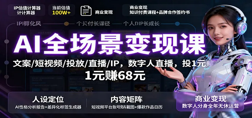 AI全场景变现课：文案/短视频/投放/直播/IP，数字人直播，投1元赚68元