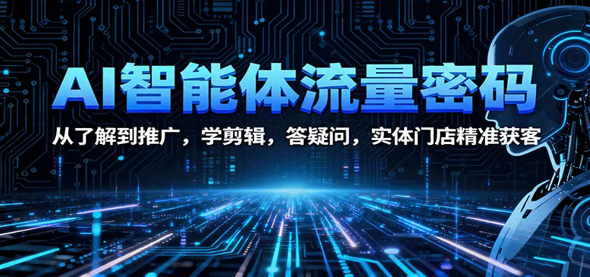 AI智能体流量密码：从了解到推广，学剪辑，答疑问，实体门店精准获客