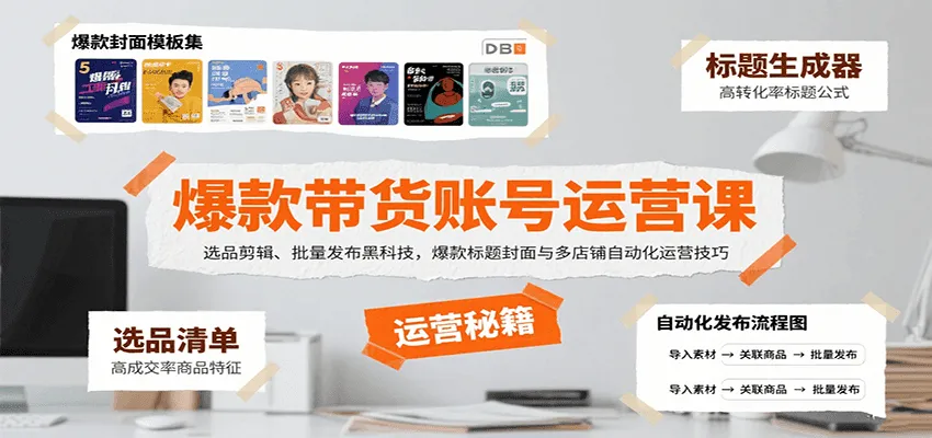 爆款带货账号运营课：选品剪辑、批量发布黑科技，爆款标题封面与多店铺自动化运营技巧