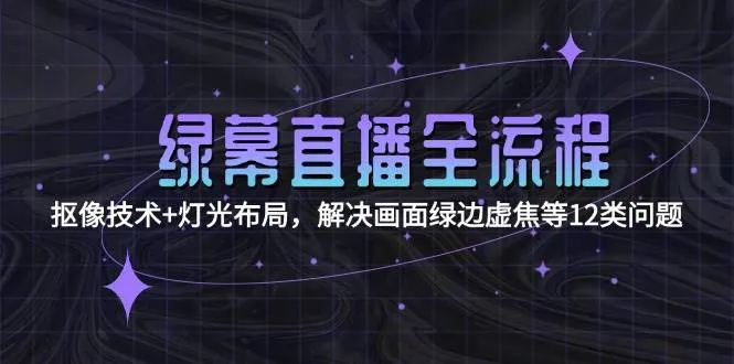 绿幕直播全流程：抠像技术+灯光布局，解决画面绿边虚焦等12类问题