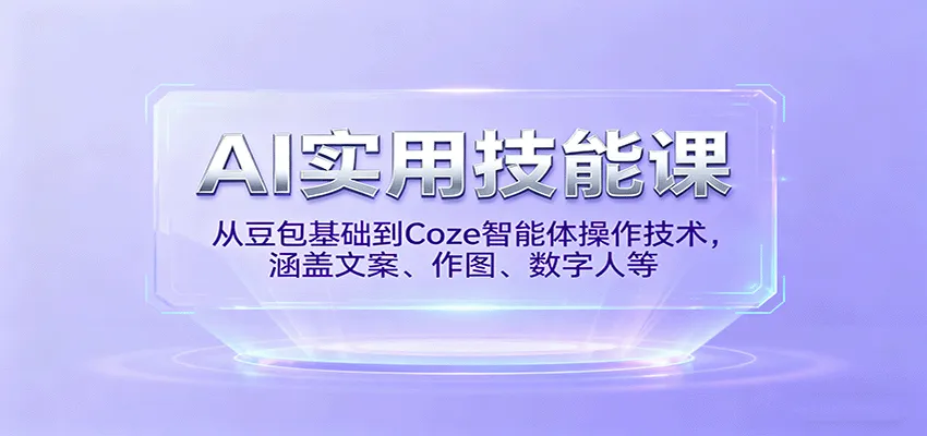 AI实用技能课，从豆包基础到Coze智能体操作技术，涵盖文案、作图、数字人等