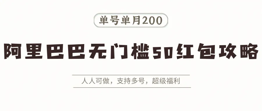 阿里巴巴无门槛50红包攻略，单号单月200。人人可做，支持多号，超级福利