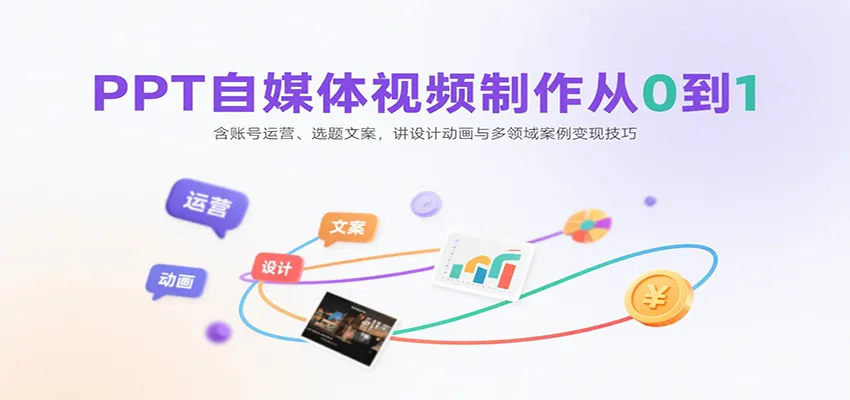 PPT自媒体视频制作从0到1：含账号运营、选题文案，讲设计动画与多领域案例变现技巧