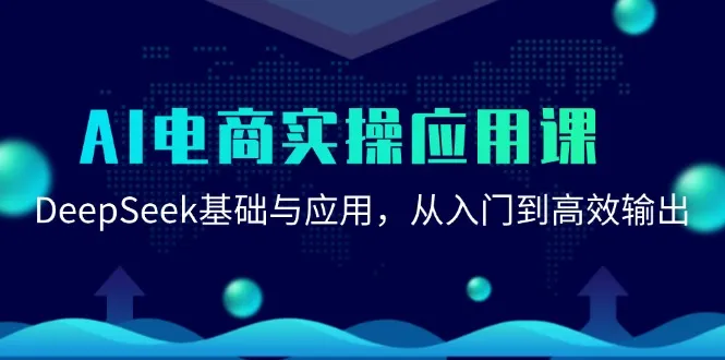 AI电商实操应用课：DeepSeek基础与应用，从入门到高效输出