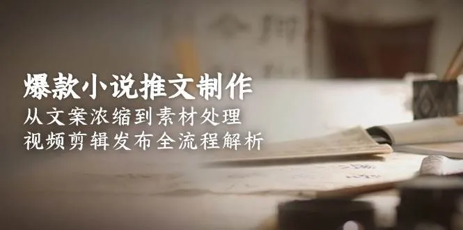 爆款小说推文制作，从文案浓缩到素材处理，视频剪辑发布全流程解析