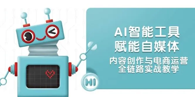 AI智能工具赋能自媒体，内容创作与电商运营，全链路实战教学