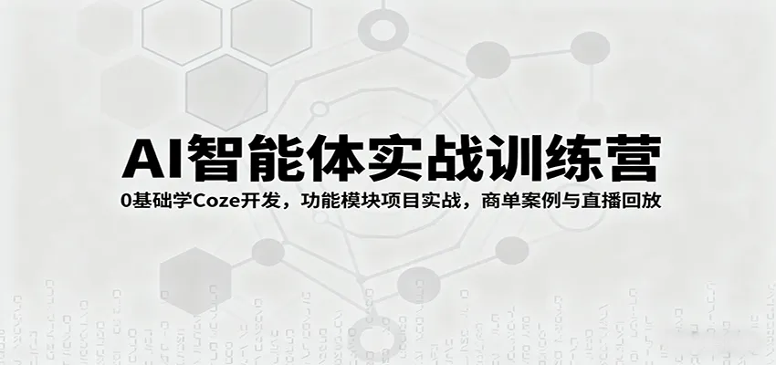 AI智能体实战训练营：0基础学Coze开发，功能模块项目实战，商单案例与直播回放