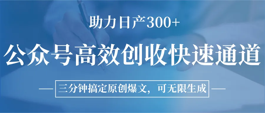 公众号高效创收快速通道，三分钟搞定原创爆文，助力日产300+