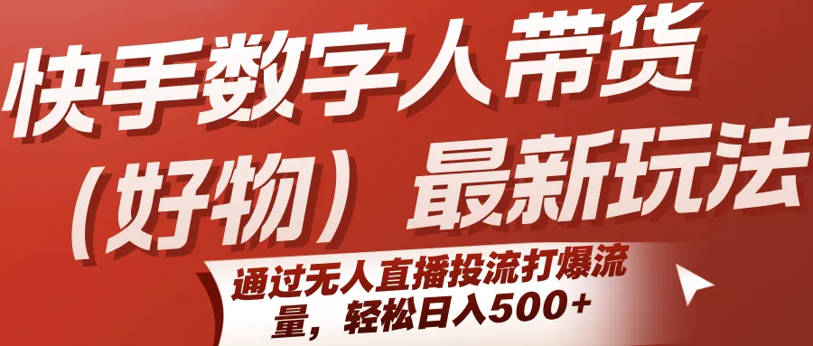 快手数字人带货(好物)最新玩法，通过无人直播投流打爆流量，轻松日入500+