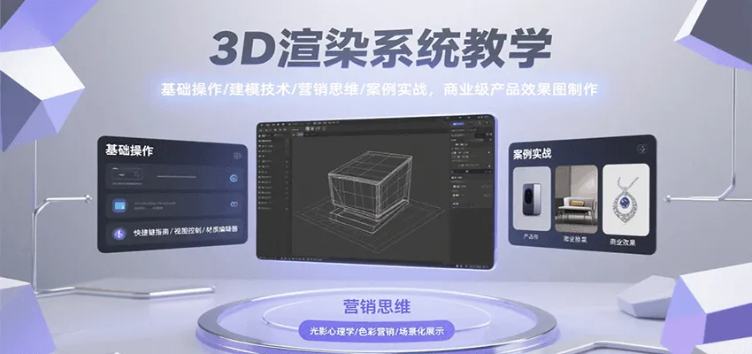 3D渲染系统教学，基础操作/建模技术/营销思维/案例实战，商业级产品效果图制作