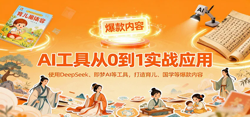 AI工具实战应用，零基础使用DeepSeek、即梦AI等打造育儿、国学等可变现的爆款作品