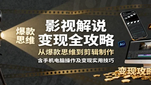 影视解说变现全攻略：从爆款思维到剪辑制作，含手机电脑操作及变现实用技巧