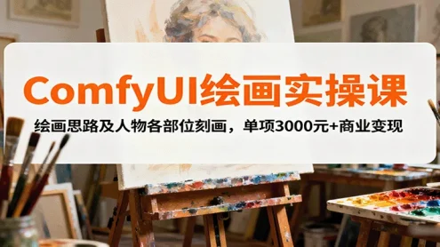 ComfyUI绘画实操课，绘画思路及人物各部位刻画，单项3000元+商业变现