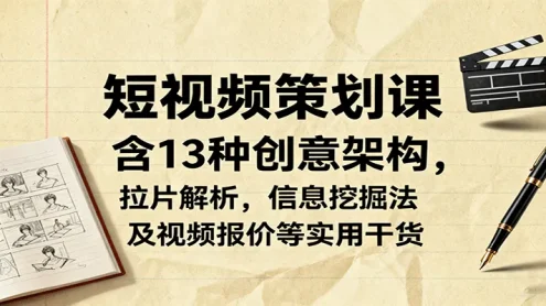 短视频策划课，含13种创意架构，拉片解析，信息挖掘法及视频报价等实用干货