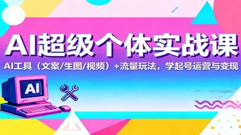 AI超级个体实战课：AI 工具(文案/生图/视频)+ 流量玩法，学起号运营与变现