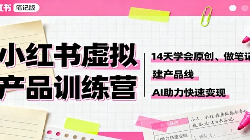 小红书虚拟产品训练营：14天学会原创、做笔记、建产品线，AI助力快速变现