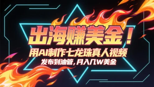 出海赚美金，用AI制作七龙珠真人视频，发布到油管，条条爆火，月入几十K美金