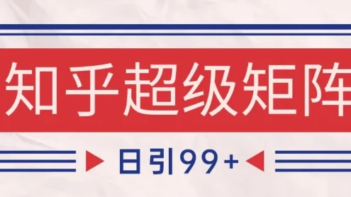知乎超级矩阵玩法引流高质量精准粉SEO覆盖 日变现4000+