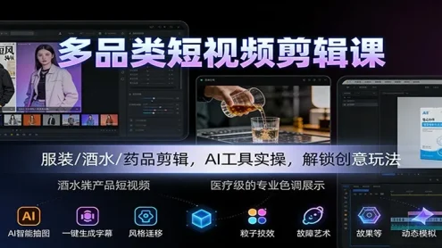 多品类短视频剪辑课：服装/酒水/药品剪辑，AI工具实操，解锁创意玩法