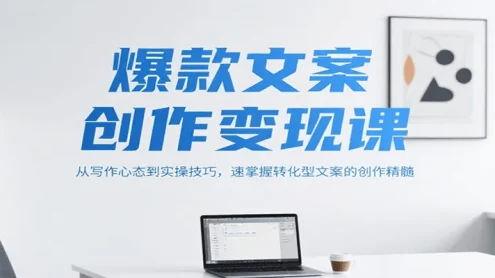 爆款文案创作变现课，从写作心态到实操技巧，速掌握转化型文案的创作精髓