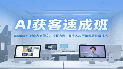 AI获客速成班，deepseek制作各类图文、视频内容，数字人应用和智能剪辑技术