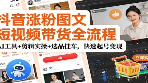 抖音涨粉图文短视频带货全流程，AI工具+剪辑实操+选品挂车，快速起号变现