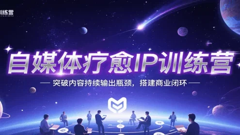 自媒体疗愈IP训练营，突破内容持续输出瓶颈，搭建商业闭环