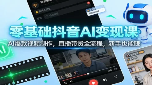零基础抖音AI变现课：AI爆款视频制作，直播带货全流程，新手也能赚