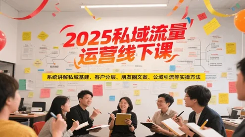 2025私域流量运营线下课，系统讲解私域基建/客户分层/朋友圈文案/公域引流等实操方法