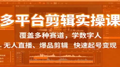 多平台剪辑实操课：覆盖多种赛道，学数字人、无人直播、爆品剪辑，快速起号变现