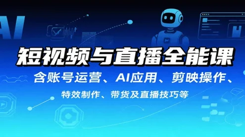 短视频与直播全能课，含账号运营、AI应用、剪映操作、特效制作、带货及直播技巧等