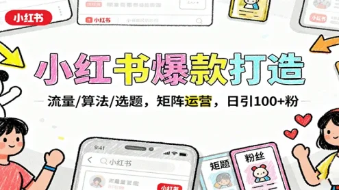 小红书爆款打造：流量/算法/选题，矩阵运营，日引100+粉