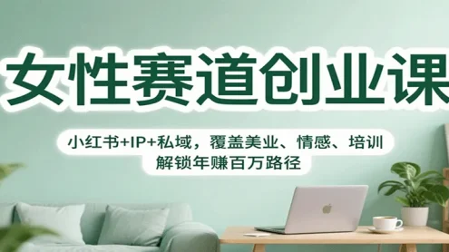 女性赛道创业课：小红书+IP+私域，覆盖美业、情感、培训，解锁年赚百万路径