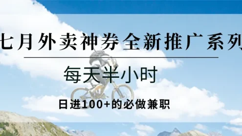 七月外卖神券全新推广系列；每天半小时，日进100+的必做兼职
