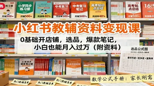小红书教辅资料变现课：0基础开店铺，选品，爆款笔记，小白也能月入过万(附资料)